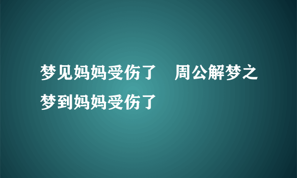 梦见妈妈受伤了　周公解梦之梦到妈妈受伤了