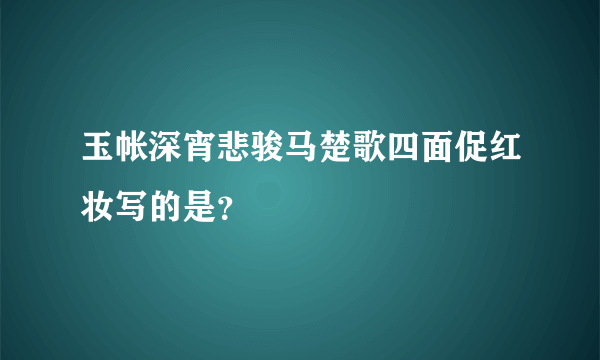 玉帐深宵悲骏马楚歌四面促红妆写的是？