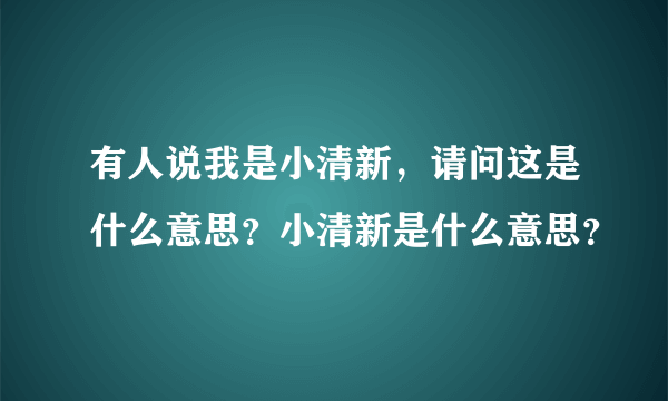 有人说我是小清新，请问这是什么意思？小清新是什么意思？