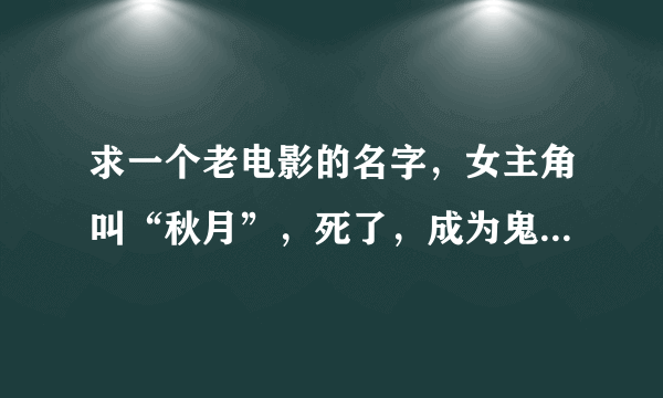 求一个老电影的名字，女主角叫“秋月”，死了，成为鬼，然后又还阳了。