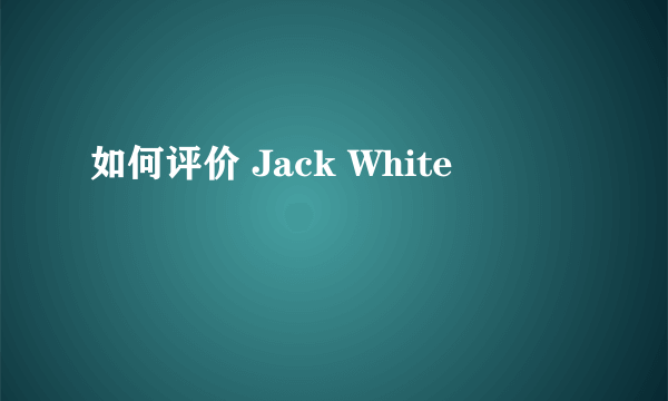 如何评价 Jack White