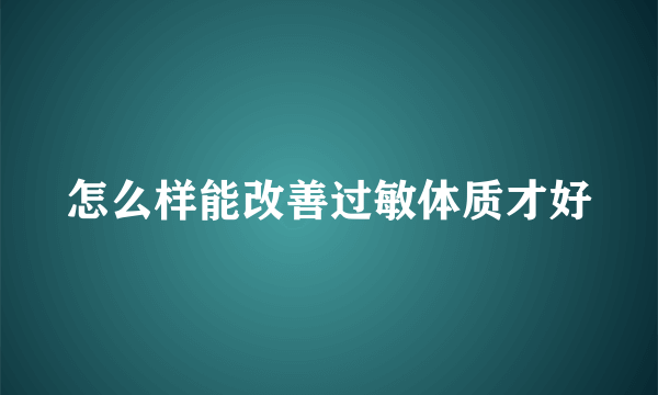 怎么样能改善过敏体质才好