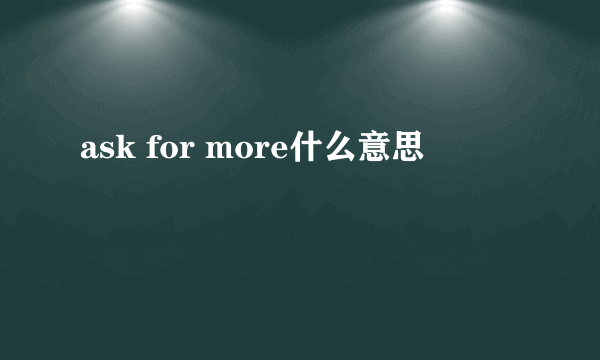 ask for more什么意思