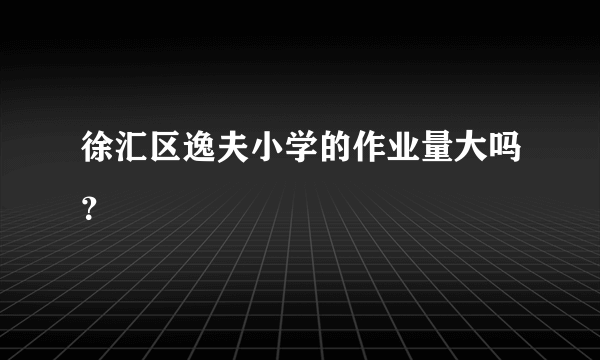 徐汇区逸夫小学的作业量大吗？