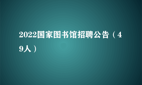 2022国家图书馆招聘公告（49人）