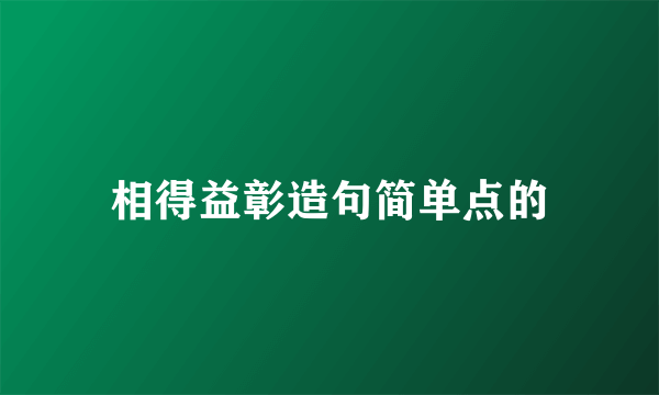 相得益彰造句简单点的