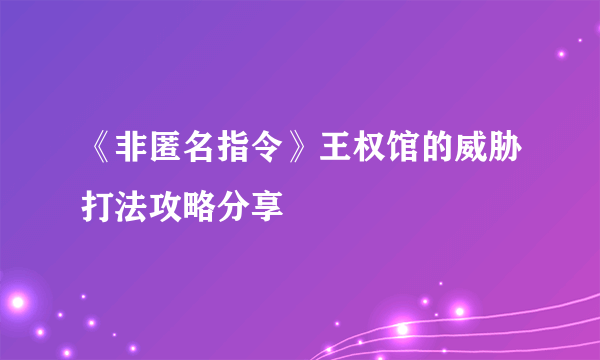 《非匿名指令》王权馆的威胁打法攻略分享