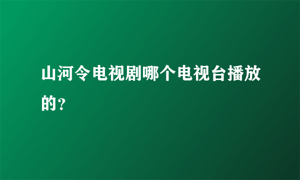 山河令电视剧哪个电视台播放的？