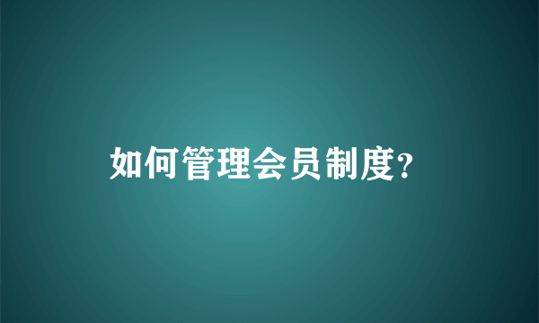 如何管理会员制度？