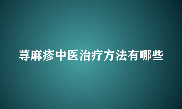 荨麻疹中医治疗方法有哪些