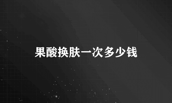 果酸换肤一次多少钱