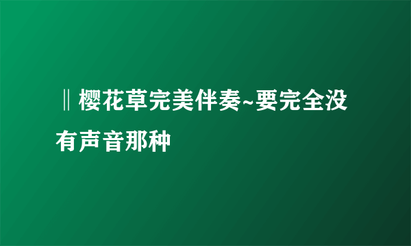 ‖樱花草完美伴奏~要完全没有声音那种