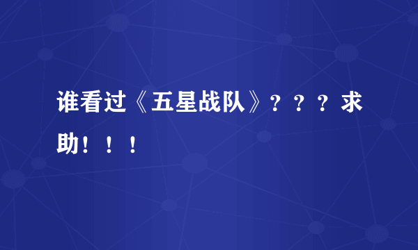 谁看过《五星战队》？？？求助！！！