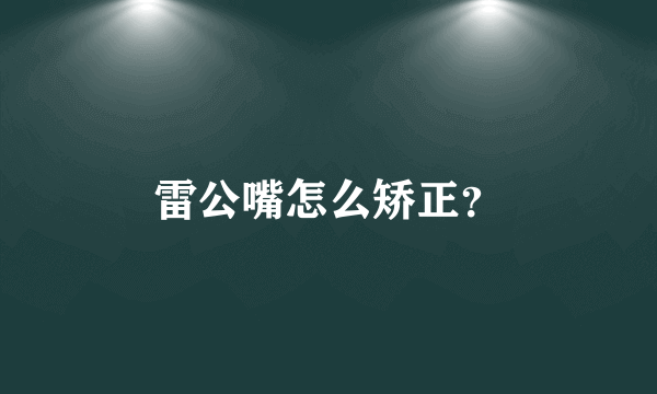 雷公嘴怎么矫正？