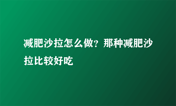 减肥沙拉怎么做？那种减肥沙拉比较好吃