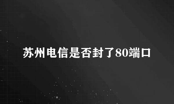 苏州电信是否封了80端口