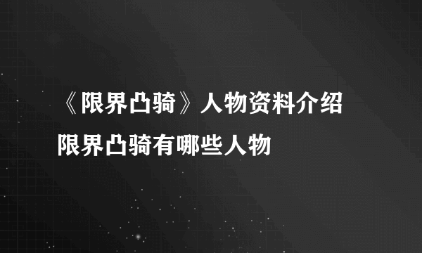 《限界凸骑》人物资料介绍 限界凸骑有哪些人物