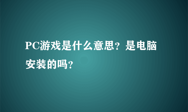 PC游戏是什么意思？是电脑安装的吗？