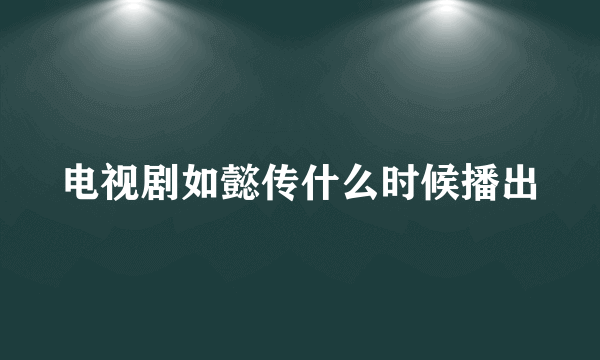 电视剧如懿传什么时候播出