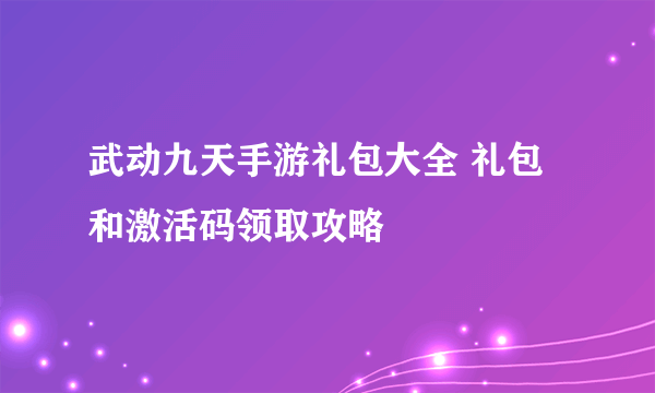 武动九天手游礼包大全 礼包和激活码领取攻略