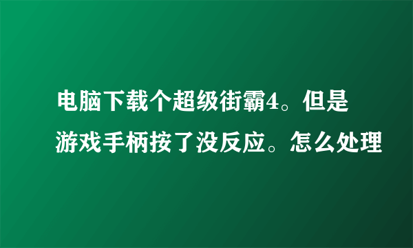 电脑下载个超级街霸4。但是游戏手柄按了没反应。怎么处理