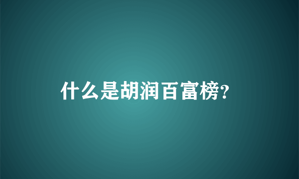 什么是胡润百富榜？