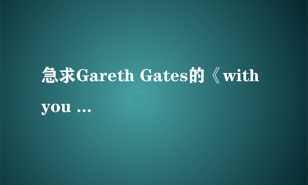 急求Gareth Gates的《with you all the time》的歌词和中文翻译