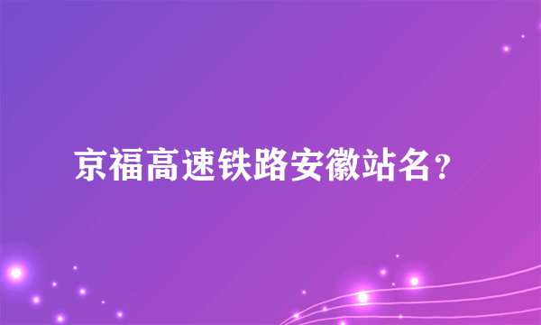 京福高速铁路安徽站名？