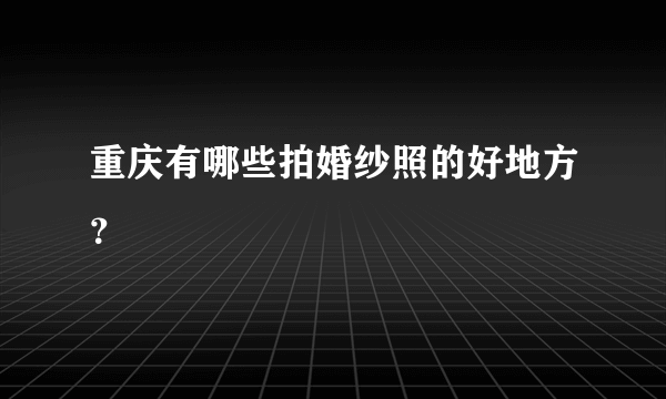 重庆有哪些拍婚纱照的好地方？