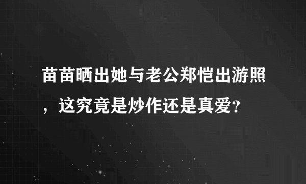 苗苗晒出她与老公郑恺出游照，这究竟是炒作还是真爱？