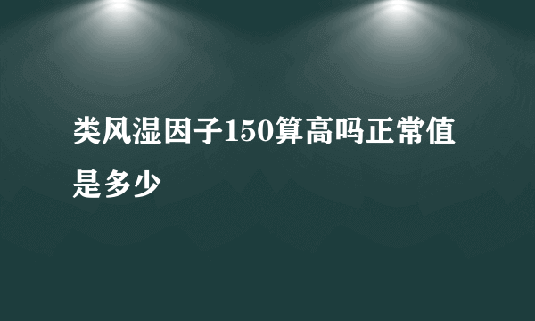 类风湿因子150算高吗正常值是多少