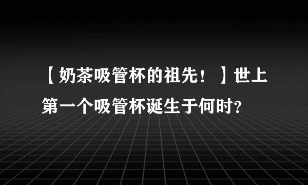 【奶茶吸管杯的祖先！】世上第一个吸管杯诞生于何时？