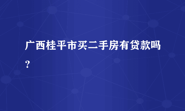 广西桂平市买二手房有贷款吗？