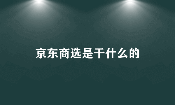 京东商选是干什么的