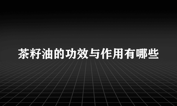 茶籽油的功效与作用有哪些