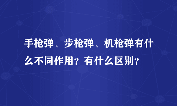 手枪弹、步枪弹、机枪弹有什么不同作用？有什么区别？