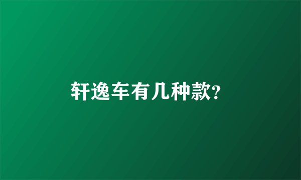 轩逸车有几种款？