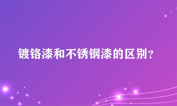 镀铬漆和不锈钢漆的区别？