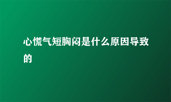 心慌气短胸闷是什么原因导致的