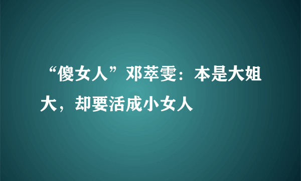 “傻女人”邓萃雯：本是大姐大，却要活成小女人