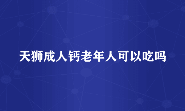 天狮成人钙老年人可以吃吗