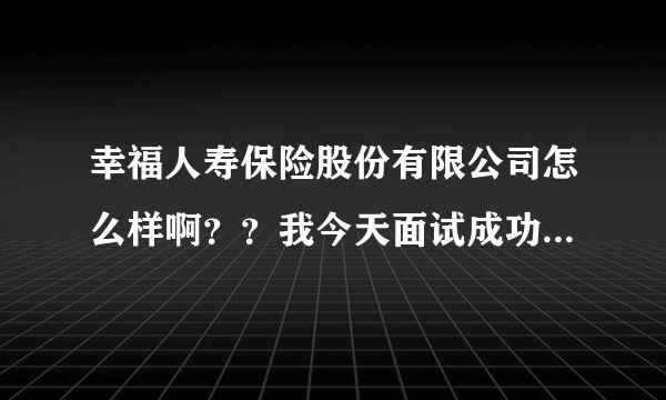 幸福人寿保险股份有限公司怎么样啊？？我今天面试成功，但喊我交保证金，真的需要这样吗？、谢谢。