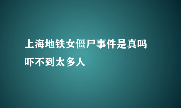 上海地铁女僵尸事件是真吗 吓不到太多人