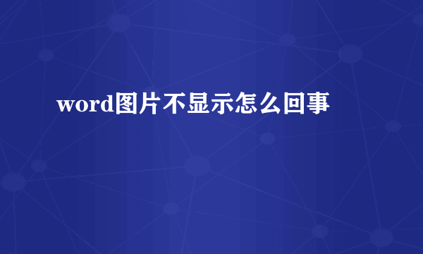 word图片不显示怎么回事