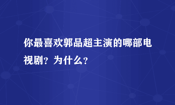 你最喜欢郭品超主演的哪部电视剧？为什么？