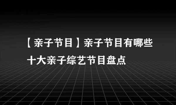 【亲子节目】亲子节目有哪些 十大亲子综艺节目盘点