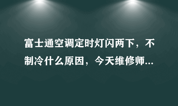 富士通空调定时灯闪两下，不制冷什么原因，今天维修师傅一进门，没检查空调就说要换外机板，要950元？