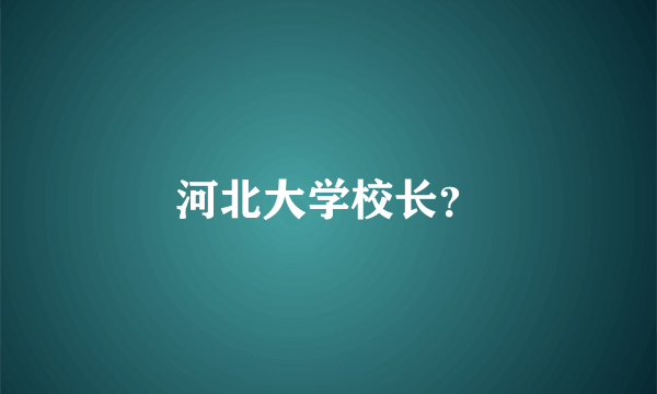 河北大学校长？