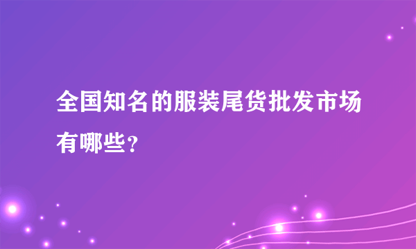 全国知名的服装尾货批发市场有哪些？