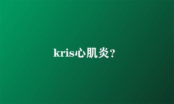 kris心肌炎？